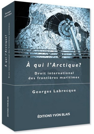 Georges Labrecque, éditions Yvon Blais, A qui l’Arctique, facultés de droit, Droit international des frontières maritimes, la bible, droit international, droit maritime, arctic law, université
